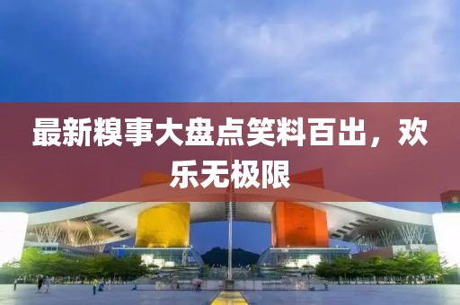 最新糗事大盤點(diǎn)笑料百出，歡樂無(wú)極限