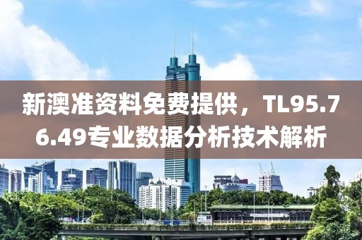新澳準(zhǔn)資料免費(fèi)提供，TL95.76.49專業(yè)數(shù)據(jù)分析技術(shù)解析