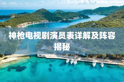 神槍電視劇演員表詳解及陣容揭秘