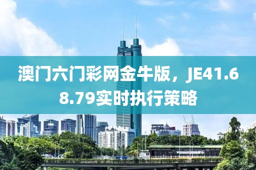 澳門(mén)六門(mén)彩網(wǎng)金牛版，JE41.68.79實(shí)時(shí)執(zhí)行策略