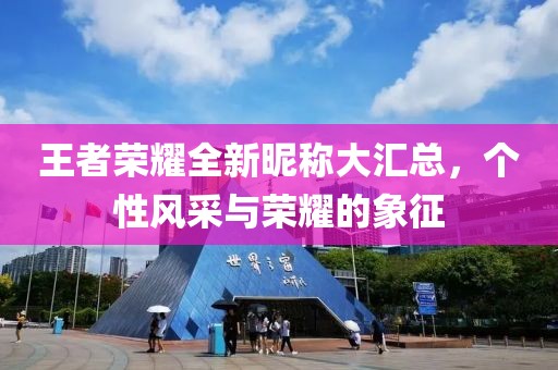王者榮耀全新昵稱大匯總，個性風(fēng)采與榮耀的象征