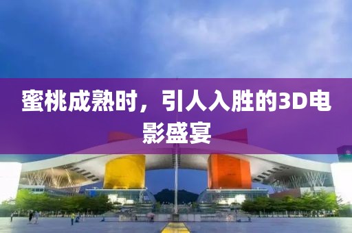 蜜桃成熟時，引人入勝的3D電影盛宴