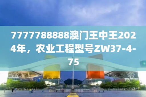 7777788888澳門王中王2024年，農(nóng)業(yè)工程型號ZW37-4-75