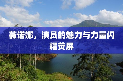 薇諾娜，演員的魅力與力量閃耀熒屏