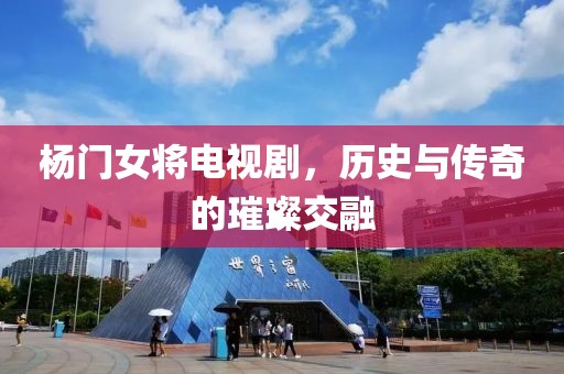 楊門女將電視劇，歷史與傳奇的璀璨交融