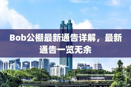 Bob公棚最新通告詳解，最新通告一覽無(wú)余
