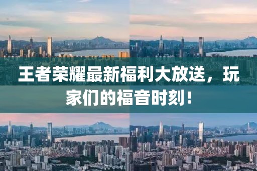 王者榮耀最新福利大放送，玩家們的福音時刻！