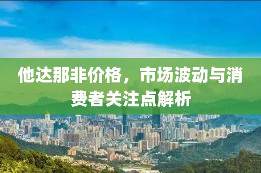 他達(dá)那非價格，市場波動與消費(fèi)者關(guān)注點(diǎn)解析