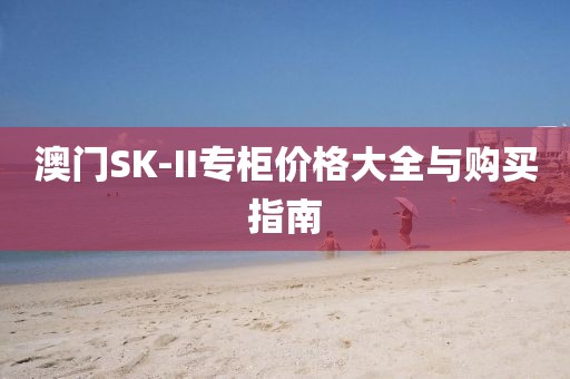 澳門SK-II專柜價格大全與購買指南