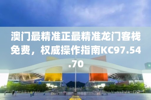 澳門(mén)最精準(zhǔn)正最精準(zhǔn)龍門(mén)客棧免費(fèi)，權(quán)威操作指南KC97.54.70