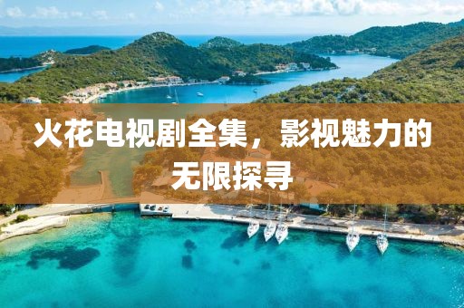 火花電視劇全集，影視魅力的無限探尋