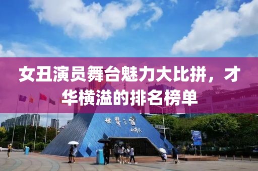 女丑演員舞臺魅力大比拼，才華橫溢的排名榜單