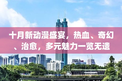 十月新動漫盛宴，熱血、奇幻、治愈，多元魅力一覽無遺