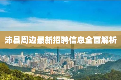 沛縣周邊最新招聘信息全面解析