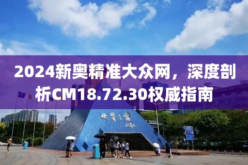 2024新奧精準(zhǔn)大眾網(wǎng)，深度剖析CM18.72.30權(quán)威指南