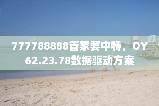 777788888管家婆中特，OY62.23.78數(shù)據(jù)驅(qū)動方案