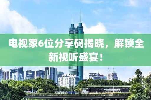 電視家6位分享碼揭曉，解鎖全新視聽盛宴！