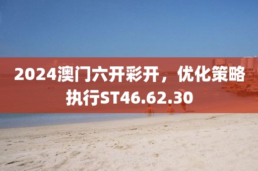 2024澳門六開彩開，優(yōu)化策略執(zhí)行ST46.62.30