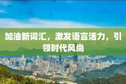 加油新詞匯，激發(fā)語(yǔ)言活力，引領(lǐng)時(shí)代風(fēng)尚