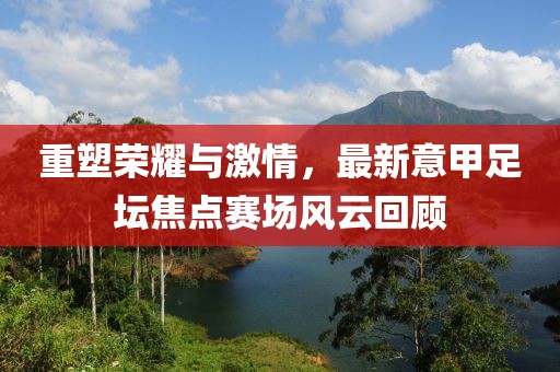 重塑榮耀與激情，最新意甲足壇焦點(diǎn)賽場風(fēng)云回顧