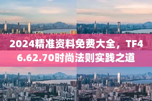 2024精準資料免費大全，TF46.62.70時尚法則實踐之道