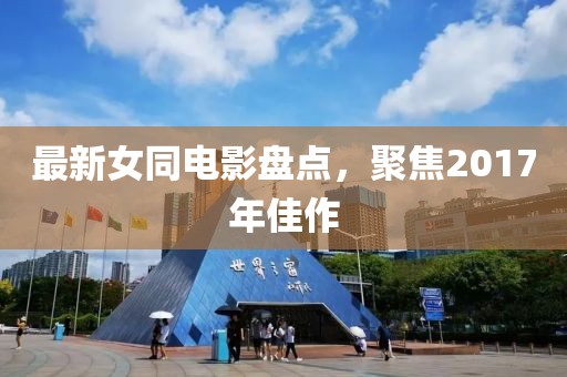 最新女同電影盤點(diǎn)，聚焦2017年佳作