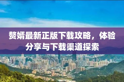 贅婿最新正版下載攻略，體驗分享與下載渠道探索