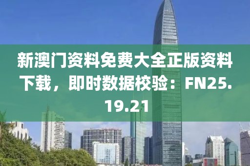新澳門資料免費大全正版資料下載，即時數(shù)據(jù)校驗：FN25.19.21