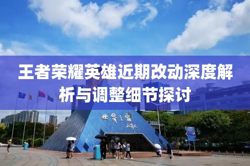 王者榮耀英雄近期改動深度解析與調(diào)整細節(jié)探討