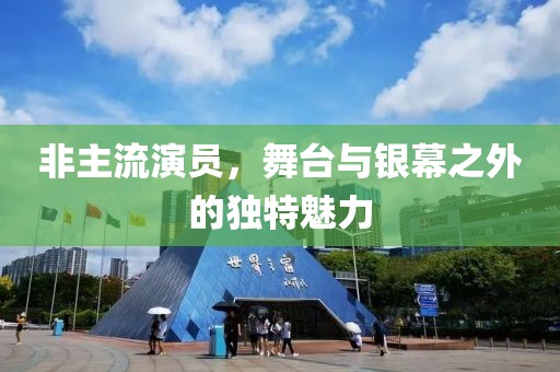 非主流演員，舞臺(tái)與銀幕之外的獨(dú)特魅力