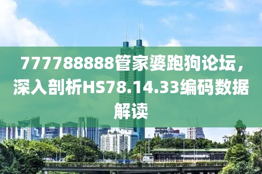 777788888管家婆跑狗論壇，深入剖析HS78.14.33編碼數(shù)據(jù)解讀