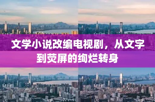 文學小說改編電視劇，從文字到熒屏的絢爛轉身