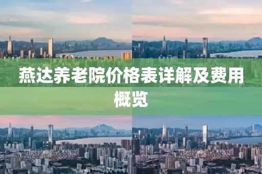 燕達(dá)養(yǎng)老院價(jià)格表詳解及費(fèi)用概覽