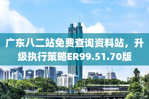 廣東八二站免費(fèi)查詢資料站，升級(jí)執(zhí)行策略ER99.51.70版