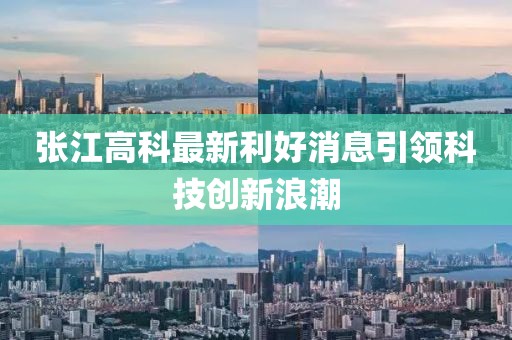 張江高科最新利好消息引領(lǐng)科技創(chuàng)新浪潮