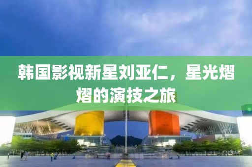 韓國影視新星劉亞仁，星光熠熠的演技之旅