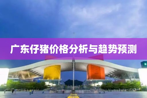 廣東仔豬價(jià)格分析與趨勢(shì)預(yù)測(cè)