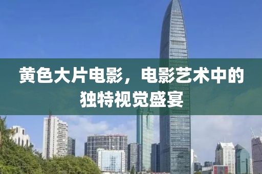 黃色大片電影，電影藝術中的獨特視覺盛宴