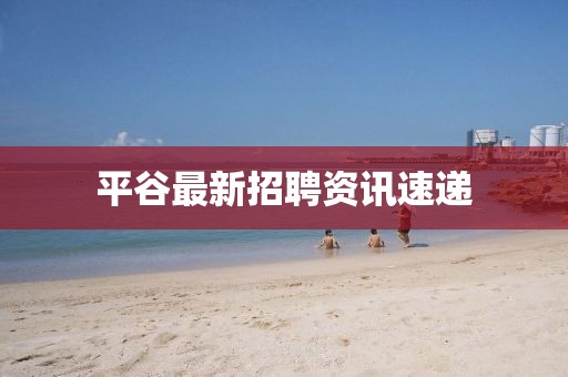 平谷最新招聘資訊速遞