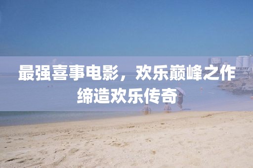 最強喜事電影，歡樂巔峰之作締造歡樂傳奇