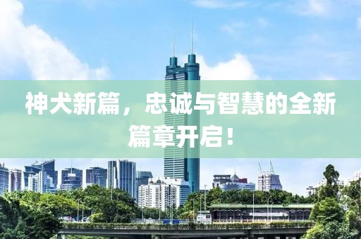 神犬新篇，忠誠與智慧的全新篇章開啟！