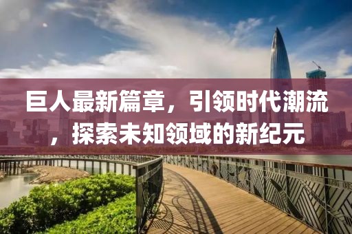 巨人最新篇章，引領時代潮流，探索未知領域的新紀元