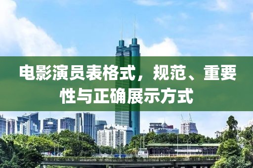 電影演員表格式，規(guī)范、重要性與正確展示方式