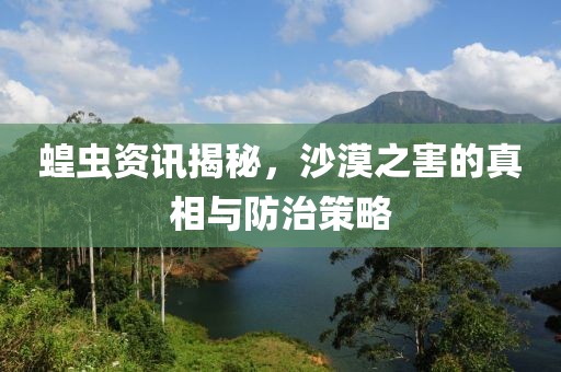 蝗蟲資訊揭秘，沙漠之害的真相與防治策略