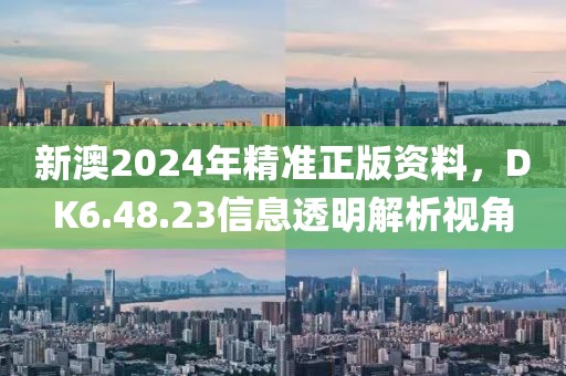 新澳2024年精準正版資料，DK6.48.23信息透明解析視角