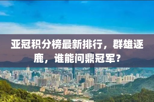 亞冠積分榜最新排行，群雄逐鹿，誰能問鼎冠軍？