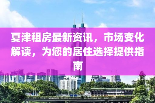 夏津租房最新資訊，市場(chǎng)變化解讀，為您的居住選擇提供指南