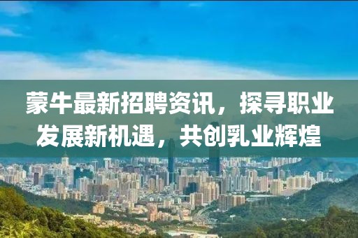 蒙牛最新招聘資訊，探尋職業(yè)發(fā)展新機(jī)遇，共創(chuàng)乳業(yè)輝煌
