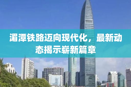 湄潭鐵路邁向現(xiàn)代化，最新動(dòng)態(tài)揭示嶄新篇章