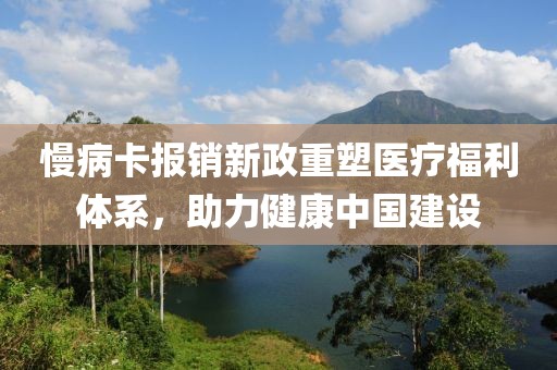 慢病卡報(bào)銷(xiāo)新政重塑醫(yī)療福利體系，助力健康中國(guó)建設(shè)